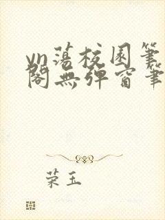 yn荡校园笔趣阁无弹窗笔趣阁