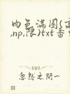 肉色满园(高h,np,限)txt番外篇