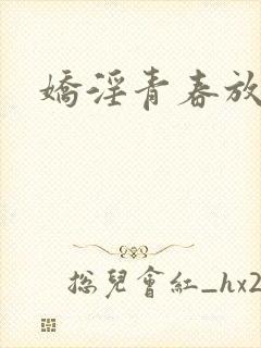 娇淫青春放纵