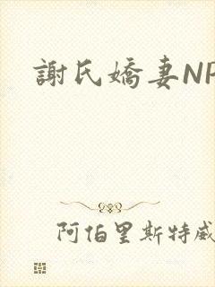 谢氏娇妻NPH