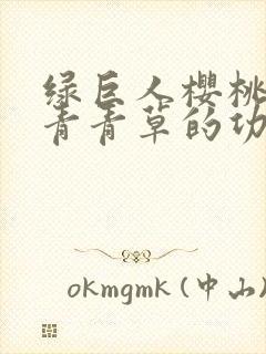 绿巨人樱桃荔枝青青草的功效