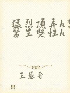 猛烈顶弄h禁欲医生双性h