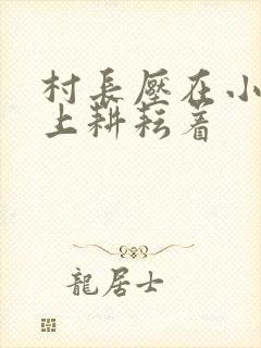 村长压在小萍身上耕耘着