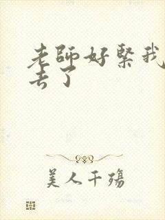 老师好紧我要进去了