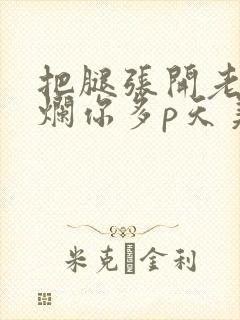 把腿张开老子臊烂你多p天美传媒