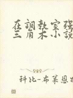 在调教室强迫坐三角木小说