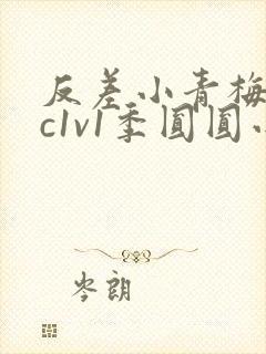 反差小青梅不经c1v1季圆圆小说