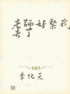 老师好紧我要进去了