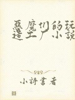 恶魔们的玩具改造工厂小说