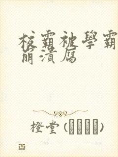 校霸被学霸玩到崩溃腐