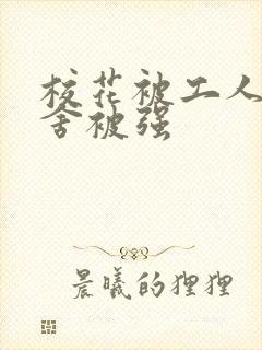 校花被工人在宿舍被强