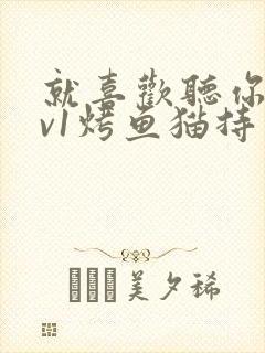 就喜欢听你叫1v1烤鱼猫持竿钓鱼