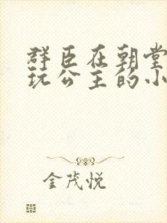 群臣在朝堂上却玩公主的小说