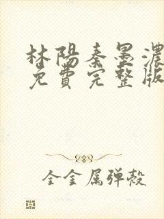 林阳秦墨浓小说免费完整版