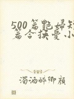 500篇艳妇短篇合换爱小说