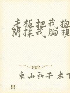 老板把我抱进房间揉我胸视频