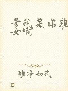 爹我是你亲生闺女啊