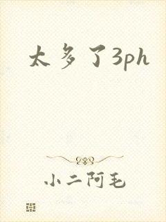 太多了3ph