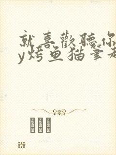 就喜欢听你叫by烤鱼猫笔趣阁