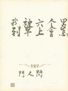 我被六个男人躁到早上会怎么样