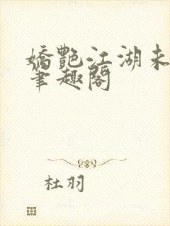 娇艳江湖未删节笔趣阁