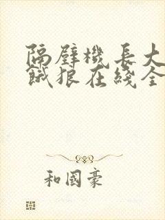 隔壁机长大叔是饿狼在线全文免费阅读笔趣
