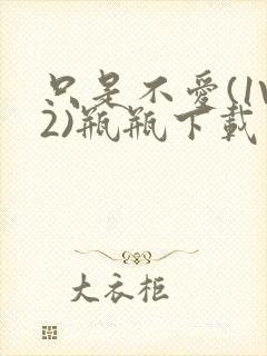 只是不爱(1V2)瓶瓶下载