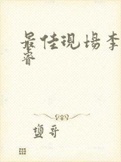 最佳现场李晟张睿