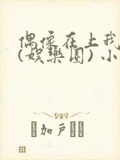 偶像在上我在下(娱乐圈) 小说免费阅读