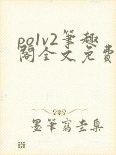 po1v2笔趣阁全文免费阅读