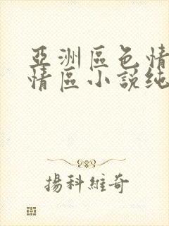 亚洲区色情区激情区小说纯熟调抖