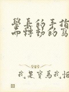 学长的手指在里面转动的写作业呢