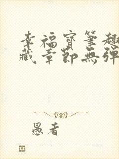 幸福宝笔趣阁隐藏章节无弹窗