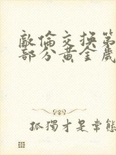 敌伦交换第10部分黄金岁月