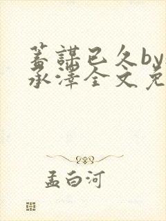 蓄谋已久by魏承泽全文免费笔趣阁