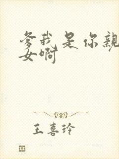 爹我是你亲生闺女啊