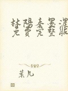 林阳秦墨浓小说免费完整版