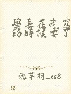 学长在我写作业的时候要了我