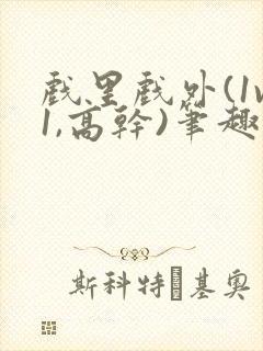 戏里戏外(1v1,高干)笔趣阁