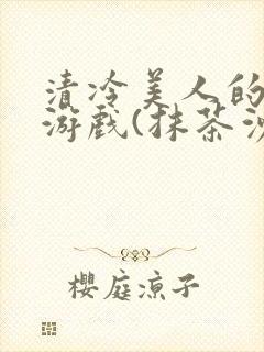 清冷美人的神奇游戏(抹茶沙冰)海棠