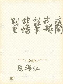 别胡说我这是人皇幡笔趣阁