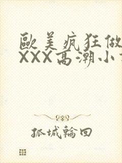 欧美疯狂做受XXXX高潮小说