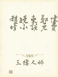 赵晓东郑伟吴雪晴小说免费阅读