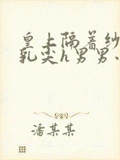 皇上隔着纱衣含乳尖h男男小说