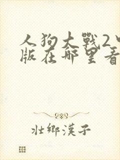 人狗大战2中文版在哪里看