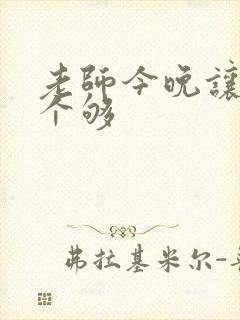 老师今晚让你爽个够