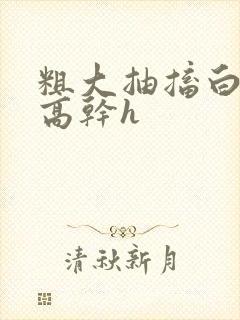 粗大抽搐白浊h高干h