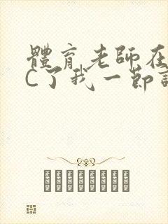 体育老师在单杠C了我一节课网