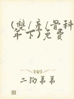 (双/产/骨科年下)免费