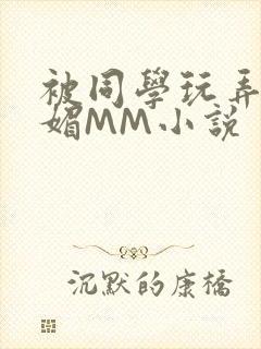 被同学玩弄的妩媚MM小说